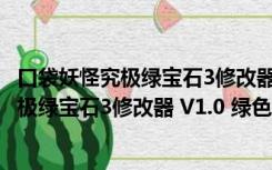 口袋妖怪究极绿宝石3修改器 V1.0 绿色免费版（口袋妖怪究极绿宝石3修改器 V1.0 绿色免费版功能简介）