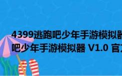 4399逃跑吧少年手游模拟器 V1.0 官方最新版（4399逃跑吧少年手游模拟器 V1.0 官方最新版功能简介）