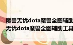 魔兽无忧dota魔兽全图辅助工具 V0.8.1 最新绿色版（魔兽无忧dota魔兽全图辅助工具 V0.8.1 最新绿色版功能简介）