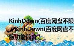 KinhDown(百度网盘不限速下载工具) V2.4.90 绿色免费版（KinhDown(百度网盘不限速下载工具) V2.4.90 绿色免费版功能简介）