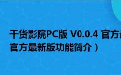 干货影院PC版 V0.0.4 官方最新版（干货影院PC版 V0.0.4 官方最新版功能简介）