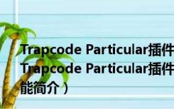 Trapcode Particular插件汉化破解版 V2022 免注册码版（Trapcode Particular插件汉化破解版 V2022 免注册码版功能简介）