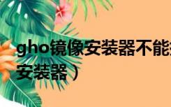 gho镜像安装器不能执行ISO文件（gho镜像安装器）