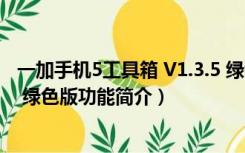 一加手机5工具箱 V1.3.5 绿色版（一加手机5工具箱 V1.3.5 绿色版功能简介）