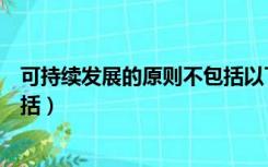 可持续发展的原则不包括以下哪项（可持续发展的原则不包括）