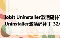 Iobit Uninstaller激活码补丁 32/64位 最新免费版（Iobit Uninstaller激活码补丁 32/64位 最新免费版功能简介）