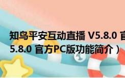 知鸟平安互动直播 V5.8.0 官方PC版（知鸟平安互动直播 V5.8.0 官方PC版功能简介）