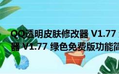 QQ透明皮肤修改器 V1.77 绿色免费版（QQ透明皮肤修改器 V1.77 绿色免费版功能简介）