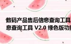 数码产品售后信息查询工具 V2.0 绿色版（数码产品售后信息查询工具 V2.0 绿色版功能简介）