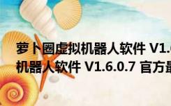 萝卜圈虚拟机器人软件 V1.6.0.7 官方最新版（萝卜圈虚拟机器人软件 V1.6.0.7 官方最新版功能简介）