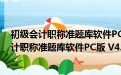 初级会计职称准题库软件PC版 V4.87 官方最新版（初级会计职称准题库软件PC版 V4.87 官方最新版功能简介）