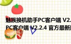 魅族换机助手PC客户端 V2.2.4 官方最新版（魅族换机助手PC客户端 V2.2.4 官方最新版功能简介）