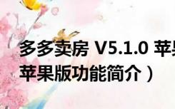 多多卖房 V5.1.0 苹果版（多多卖房 V5.1.0 苹果版功能简介）