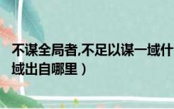 不谋全局者,不足以谋一域什么意思（不谋全局者不足以谋一域出自哪里）