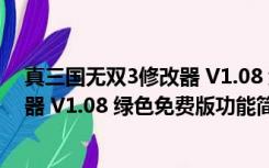 真三国无双3修改器 V1.08 绿色免费版（真三国无双3修改器 V1.08 绿色免费版功能简介）