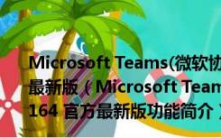 Microsoft Teams(微软协同办公软件) V1.5.00.2164 官方最新版（Microsoft Teams(微软协同办公软件) V1.5.00.2164 官方最新版功能简介）