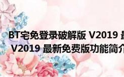 BT宅免登录破解版 V2019 最新免费版（BT宅免登录破解版 V2019 最新免费版功能简介）