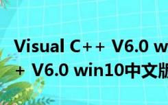 Visual C++ V6.0 win10中文版（Visual C++ V6.0 win10中文版功能简介）