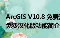 ArcGIS V10.8 免费汉化版（ArcGIS V10.8 免费汉化版功能简介）