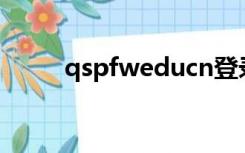 qspfweducn登录（qspfw edu）