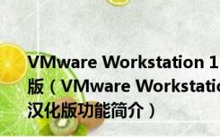 VMware Workstation 11(虚拟机软件) V11.1.2 最新汉化版（VMware Workstation 11(虚拟机软件) V11.1.2 最新汉化版功能简介）