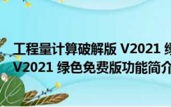 工程量计算破解版 V2021 绿色免费版（工程量计算破解版 V2021 绿色免费版功能简介）