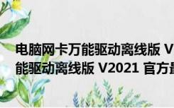 电脑网卡万能驱动离线版 V2021 官方最新版（电脑网卡万能驱动离线版 V2021 官方最新版功能简介）