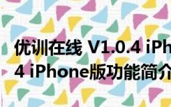 优训在线 V1.0.4 iPhone版（优训在线 V1.0.4 iPhone版功能简介）