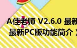 A佳老师 V2.6.0 最新PC版（A佳老师 V2.6.0 最新PC版功能简介）