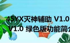 45YX灭神辅助 V1.0 绿色版（45YX灭神辅助 V1.0 绿色版功能简介）