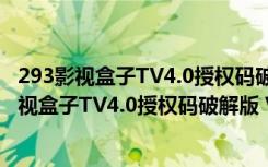 293影视盒子TV4.0授权码破解版 V4.3 最新免费版（293影视盒子TV4.0授权码破解版 V4.3 最新免费版功能简介）