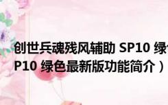 创世兵魂残风辅助 SP10 绿色最新版（创世兵魂残风辅助 SP10 绿色最新版功能简介）