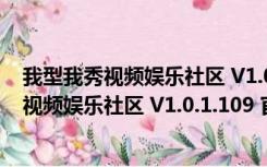 我型我秀视频娱乐社区 V1.0.1.109 官方免费版（我型我秀视频娱乐社区 V1.0.1.109 官方免费版功能简介）