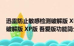 迅雷防止敏感检测破解版 XP版 吾爱版（迅雷防止敏感检测破解版 XP版 吾爱版功能简介）