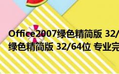 Office2007绿色精简版 32/64位 专业完整版（Office2007绿色精简版 32/64位 专业完整版功能简介）