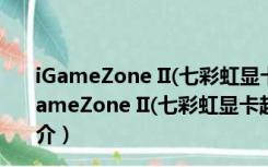 iGameZone II(七彩虹显卡超频工具) V1.0.2.1 官方版（iGameZone II(七彩虹显卡超频工具) V1.0.2.1 官方版功能简介）