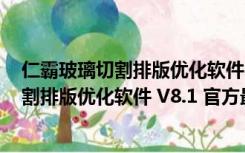 仁霸玻璃切割排版优化软件 V8.1 官方最新版（仁霸玻璃切割排版优化软件 V8.1 官方最新版功能简介）