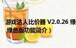 游戏达人比价器 V2.0.26 绿色版（游戏达人比价器 V2.0.26 绿色版功能简介）