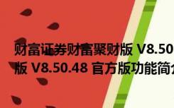 财富证券财富聚财版 V8.50.48 官方版（财富证券财富聚财版 V8.50.48 官方版功能简介）