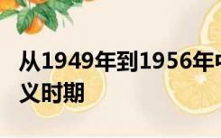 从1949年到1956年中国处于全面建设社会主义时期