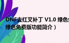 DNF去红叉补丁 V1.0 绿色免费版（DNF去红叉补丁 V1.0 绿色免费版功能简介）