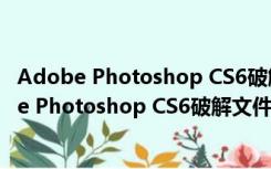 Adobe Photoshop CS6破解文件 X32 免费中文版（Adobe Photoshop CS6破解文件 X32 免费中文版功能简介）