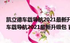 凯立德车载导航2021最新升级包 官方免费完整版（凯立德车载导航2021最新升级包 官方免费完整版功能简介）