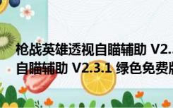 枪战英雄透视自瞄辅助 V2.3.1 绿色免费版（枪战英雄透视自瞄辅助 V2.3.1 绿色免费版功能简介）