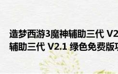 造梦西游3魔神辅助三代 V2.1 绿色免费版（造梦西游3魔神辅助三代 V2.1 绿色免费版功能简介）