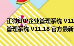 正微ERP企业管理系统 V11.18 官方最新版（正微ERP企业管理系统 V11.18 官方最新版功能简介）