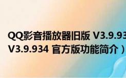 QQ影音播放器旧版 V3.9.934 官方版（QQ影音播放器旧版 V3.9.934 官方版功能简介）