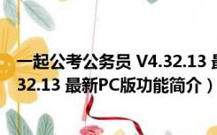 一起公考公务员 V4.32.13 最新PC版（一起公考公务员 V4.32.13 最新PC版功能简介）