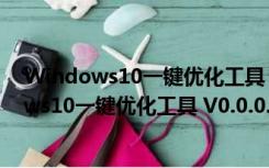 Windows10一键优化工具 V0.0.0.2 绿色免费版（Windows10一键优化工具 V0.0.0.2 绿色免费版功能简介）