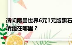 请问魔兽世界6元1元版黑石最终BOSS失去的钢铁防御者的精髓在哪里？